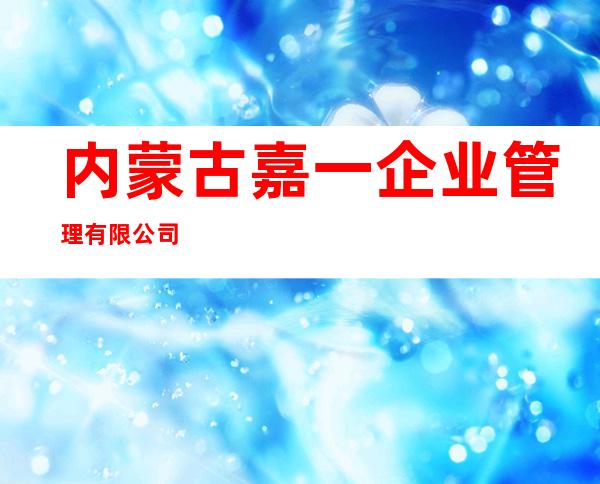 内蒙古嘉一企业管理有限公司