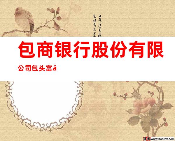 包商银行股份有限公司包头富强支行