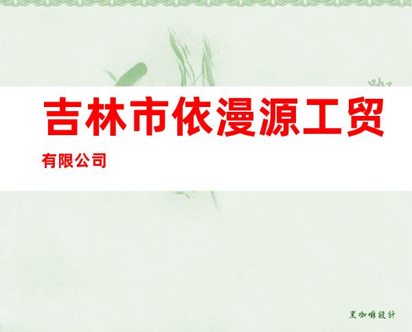吉林市依漫源工贸有限公司