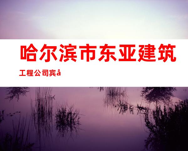 哈尔滨市东亚建筑工程公司宾县第十二工程处