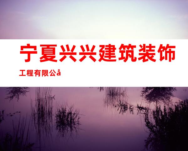 宁夏兴兴建筑装饰工程有限公司