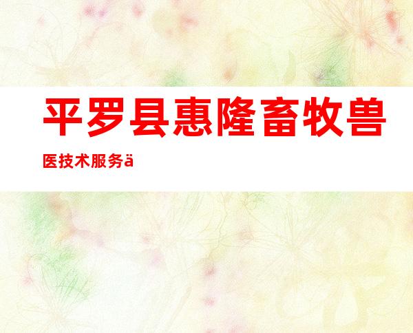 平罗县惠隆畜牧兽医技术服务专业合作社