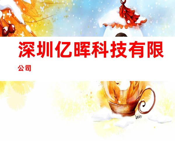 深圳亿晖科技有限公司