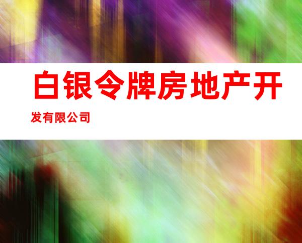 白银令牌房地产开发有限公司