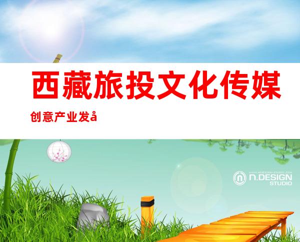 西藏旅投文化传媒创意产业发展有限公司
