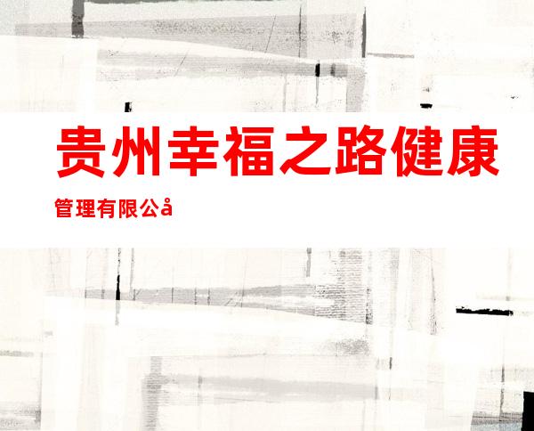 贵州幸福之路健康管理有限公司