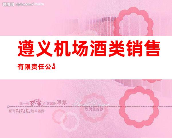 遵义机场酒类销售有限责任公司