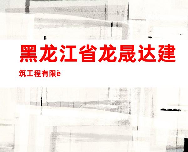黑龙江省龙晟达建筑工程有限责任公司