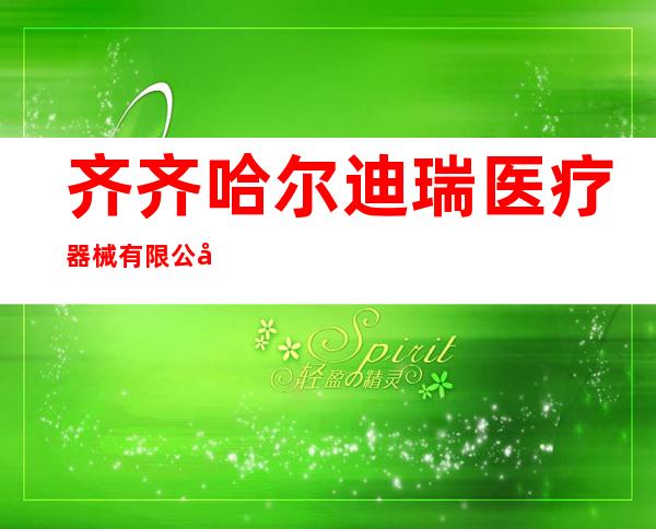 齐齐哈尔迪瑞医疗器械有限公司
